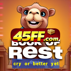 cry or better yet beg manha